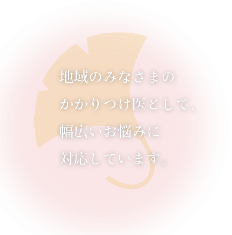 地域のみなさまのかかりつけ医として、幅広いお悩みに対応しています。